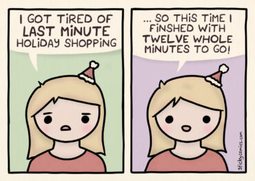 2 panel comic. Woman speaking. First panel, she says, "I got tired of last minute holiday shopping." Second panel, she says, "... so this time, I finished with TWELVE whole minutes to go."