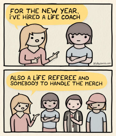 2 panel comic. First panel: Woman points to another woman and says, "For the new year, I've hired a life coach." Second panel: Now there are 2 more people. The woman says, "Also a life referee and somebody to handle the merch."